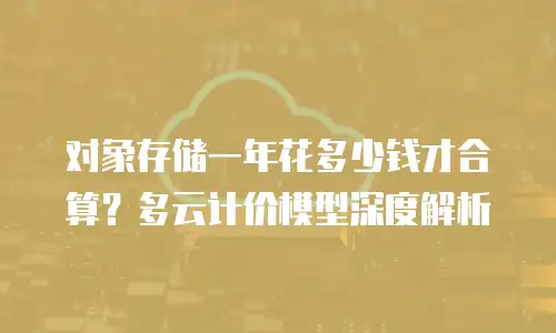 对象存储一年花多少钱才合算？多云计价模型深度解析