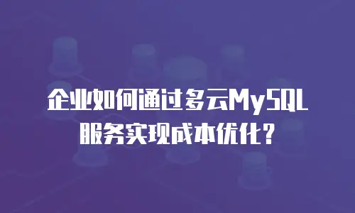 企业如何通过多云MySQL服务实现成本优化？