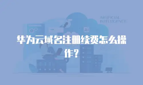 华为云域名注册续费怎么操作？