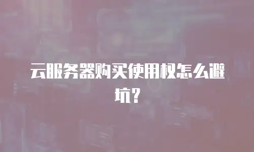 云服务器购买使用权怎么避坑？