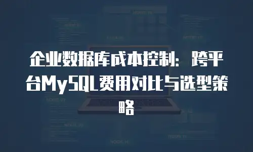 企业数据库成本控制：跨平台MySQL费用对比与选型策略