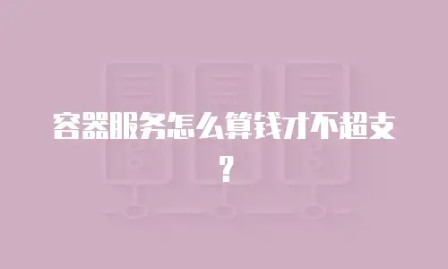 容器服务怎么算钱才不超支？