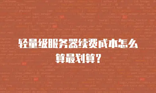 轻量级服务器续费成本怎么算最划算？