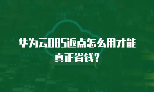 华为云OBS返点怎么用才能真正省钱？