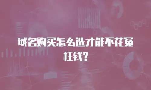 域名购买怎么选才能不花冤枉钱？