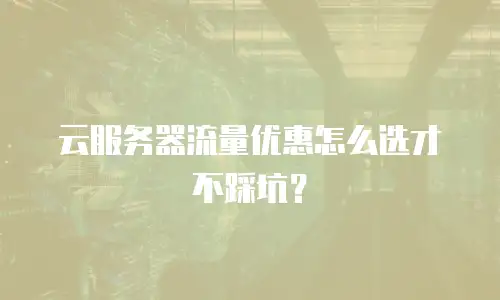 云服务器流量优惠怎么选才不踩坑？