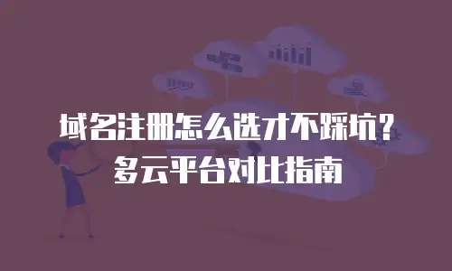 域名注册怎么选才不踩坑？多云平台对比指南