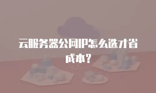 云服务器公网IP怎么选才省成本？