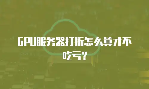 GPU服务器打折怎么算才不吃亏？