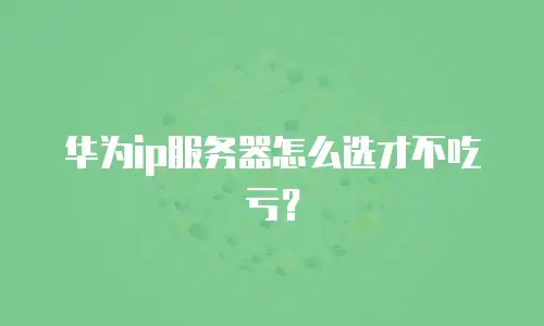 华为ip服务器怎么选才不吃亏？