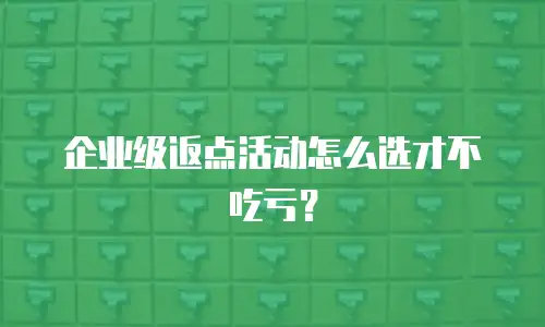 企业级返点活动怎么选才不吃亏？