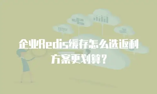 企业Redis缓存怎么选返利方案更划算？