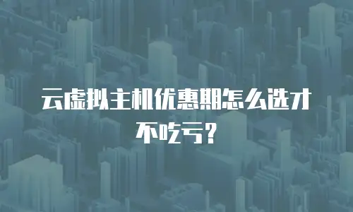 云虚拟主机优惠期怎么选才不吃亏？