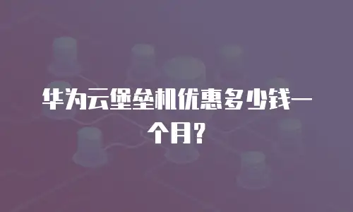 华为云堡垒机优惠多少钱一个月？