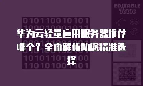 华为云轻量应用服务器推荐哪个？全面解析助您精准选择