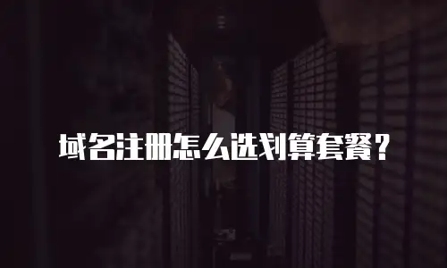 域名注册怎么选划算套餐？