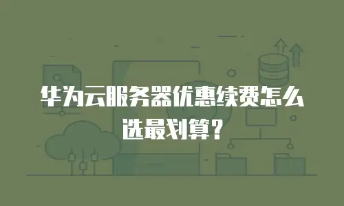 华为云服务器优惠续费怎么选最划算？