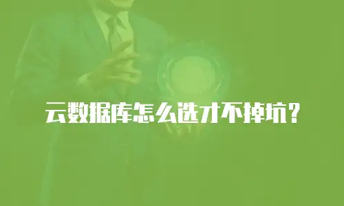 云数据库怎么选才不掉坑？
