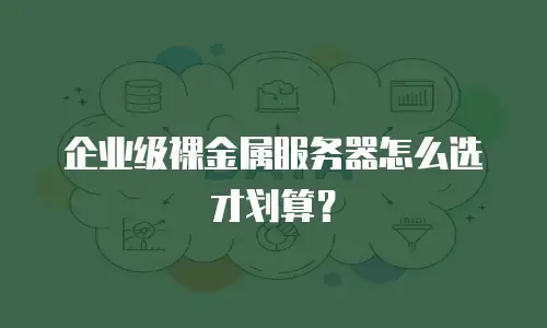 企业级裸金属服务器怎么选才划算？