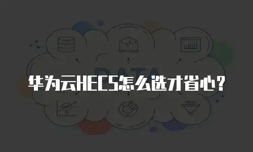 华为云HECS怎么选才省心？