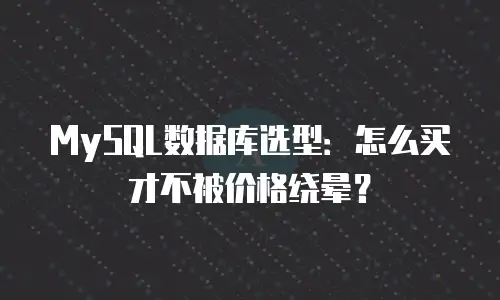 MySQL数据库选型：怎么买才不被价格绕晕？