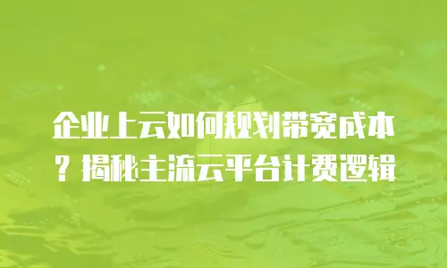 企业上云如何规划带宽成本？揭秘主流云平台计费逻辑