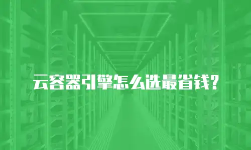 云容器引擎怎么选最省钱？