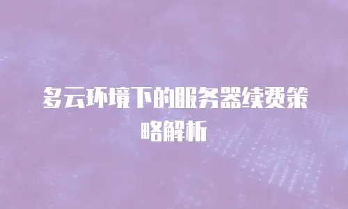 多云环境下的服务器续费策略解析
