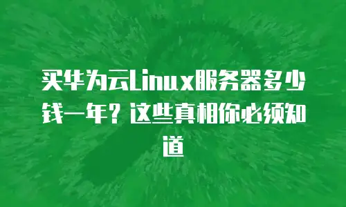 买华为云Linux服务器多少钱一年？这些真相你必须知道