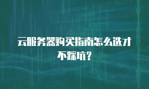 云服务器购买指南怎么选才不踩坑？