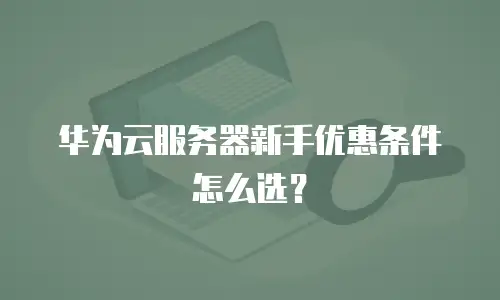 华为云服务器新手优惠条件怎么选？