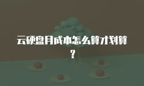 云硬盘月成本怎么算才划算？
