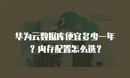 华为云数据库便宜多少一年？内存配置怎么选？
