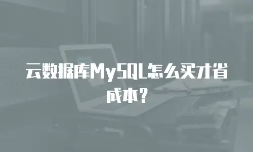 云数据库MySQL怎么买才省成本？
