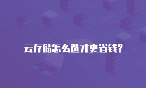 云存储怎么选才更省钱？