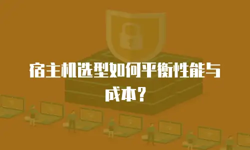 宿主机选型如何平衡性能与成本？