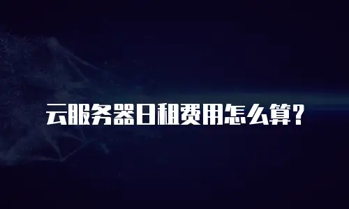 云服务器日租费用怎么算？