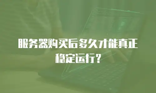 服务器购买后多久才能真正稳定运行？