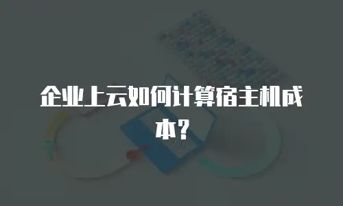 企业上云如何计算宿主机成本？