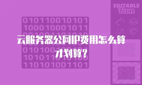 云服务器公网IP费用怎么算才划算？
