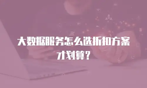 大数据服务怎么选折扣方案才划算？