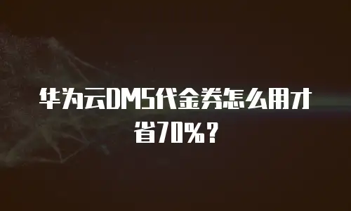 华为云DMS代金券怎么用才省70%？