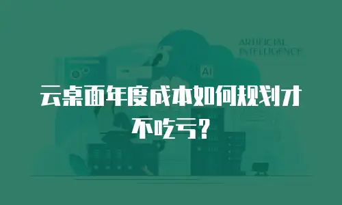 云桌面年度成本如何规划才不吃亏？
