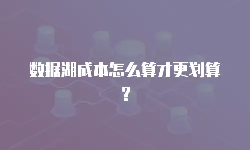 数据湖成本怎么算才更划算？