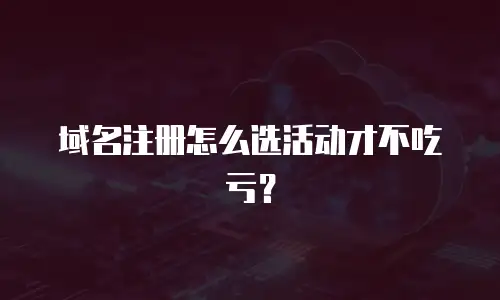 域名注册怎么选活动才不吃亏？
