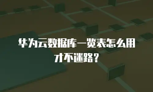 华为云数据库一览表怎么用才不迷路？