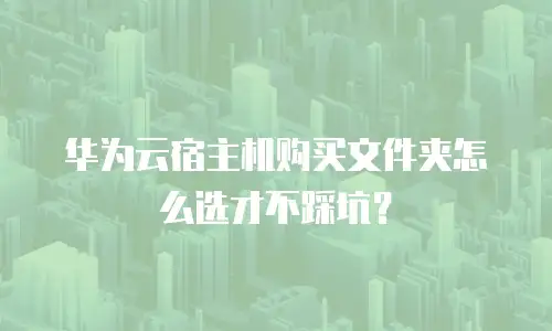 华为云宿主机购买文件夹怎么选才不踩坑？