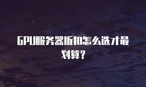 GPU服务器折扣怎么选才最划算？