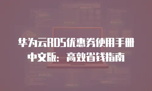 华为云RDS优惠券使用手册中文版：高效省钱指南