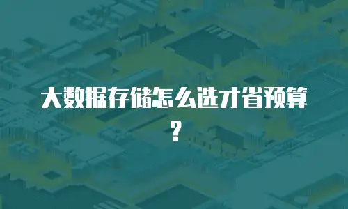 大数据存储怎么选才省预算？